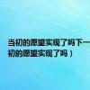 当初的愿望实现了吗下一句（当初的愿望实现了吗）