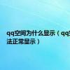 qq空间为什么显示（qq空间无法正常显示）