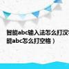 智能abc输入法怎么打汉字（智能abc怎么打空格）
