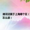 漕河泾属于上海哪个区（漕河泾怎么读）