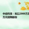 中自科技：拟以2000万至4000万元回购股份