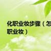 化职业妆步骤（怎样画职业妆）