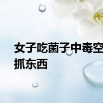 女子吃菌子中毒空中乱抓东西