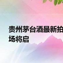 贵州茅台酒最新拍卖专场将启