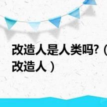 改造人是人类吗?（我是改造人）