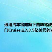 通用汽车将向旗下自动驾驶汽车部门Cruise注入8.5亿美元的资金