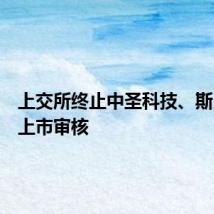 上交所终止中圣科技、斯贝科技上市审核