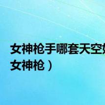 女神枪手哪套天空好看（女神枪）