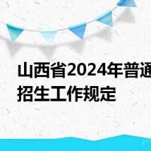 山西省2024年普通高校招生工作规定