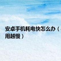 安卓手机耗电快怎么办（手机越用越慢）