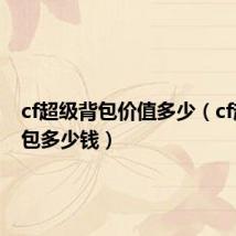 cf超级背包价值多少(cf超级背包多少钱)