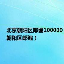 北京朝阳区邮编100000（北京朝阳区邮编）