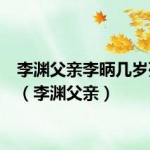 李渊父亲李昞几岁死的?（李渊父亲）