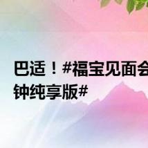巴适！#福宝见面会10分钟纯享版#