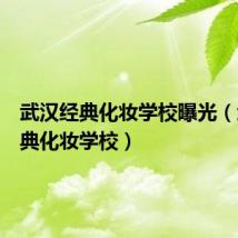 武汉经典化妆学校曝光(武汉经典化妆学校)