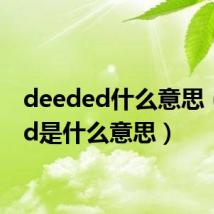 deeded什么意思(deed是什么意思)