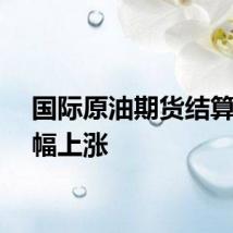 国际原油期货结算价小幅上涨