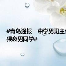 #青岛通报一中学男班主任被指猥亵男同学#
