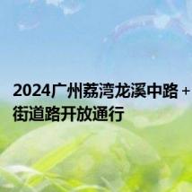 2024广州荔湾龙溪中路+北海三街道路开放通行