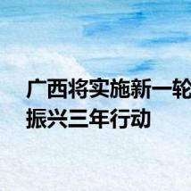 广西将实施新一轮工业振兴三年行动