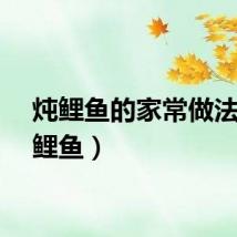 炖鲤鱼的家常做法（炖鲤鱼）