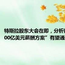 特斯拉股东大会在即,分析师称“500亿美元薪酬方案”有望通过