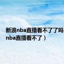 新浪nba直播看不了了吗（新浪nba直播看不了）