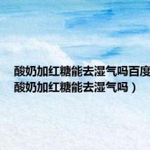 酸奶加红糖能去湿气吗百度百科（酸奶加红糖能去湿气吗）