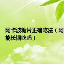 阿卡波糖片正确吃法(阿卡波糖能长期吃吗)