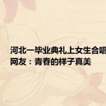 河北一毕业典礼上女生合唱火了！网友：青春的样子真美