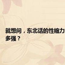 就想问，东北话的性缩力究竟有多强？