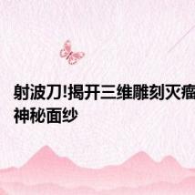 射波刀!揭开三维雕刻灭瘤神器的神秘面纱