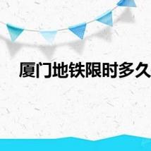 厦门地铁限时多久？