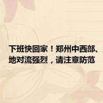 下班快回家！郑州中西部、焦作等地对流强烈，请注意防范