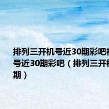 排列三开机号近30期彩吧福彩开机号近30期彩吧(排列三开机号近30期)