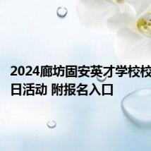 2024廊坊固安英才学校校园开放日活动 附报名入口