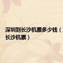 深圳到长沙机票多少钱（深圳到长沙机票）