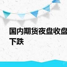 国内期货夜盘收盘多数下跌