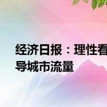 经济日报：理性看待引导城市流量