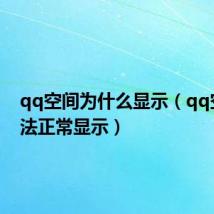 qq空间为什么显示（qq空间无法正常显示）
