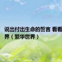 说出付出生命的誓言 看看繁华世界（繁华世界）