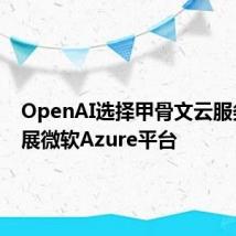 OpenAI选择甲骨文云服务以扩展微软Azure平台