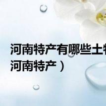 河南特产有哪些土特产（河南特产）