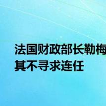 法国财政部长勒梅尔称其不寻求连任