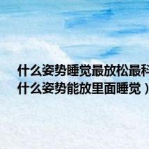 什么姿势睡觉最放松最科学?(什么姿势能放里面睡觉)