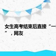 女生高考结束后直接“一睡不起”，网友