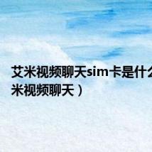 艾米视频聊天sim卡是什么?(艾米视频聊天)