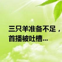 三只羊准备不足，文旅首播被吐槽...