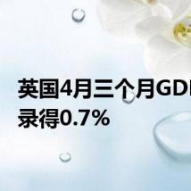 英国4月三个月GDP月率录得0.7%