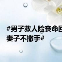 #男子救人险丧命回家抱妻子不撒手#